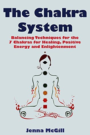 The Chakra System - Balancing Techniques for the 7 Chakras for Healing, Positive Energy, and Enlightenment (Spiritual Growth for Healing the Soul Book 2)