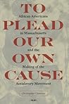 To Plead Our Own Cause: African Americans in Massachusetts and the Making of the Antislavery Movement (American Abolitionism and Antislavery)