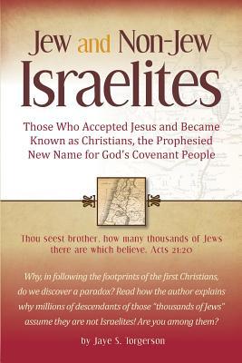 Jew and Non-Jew Israelites: Those Who Accepted Jesus and Became Known as Christians, the Prophesied New Name for God's Covenant People (Paperback)