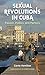 Sexual Revolutions in Cuba: Passion, Politics, and Memory (Envisioning Cuba)