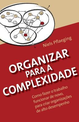 Organizar Para a Complexidade: Como Fazer O Trabalho Funcionar de Novo, Para Criar Organiza��es de Alto Desempenho