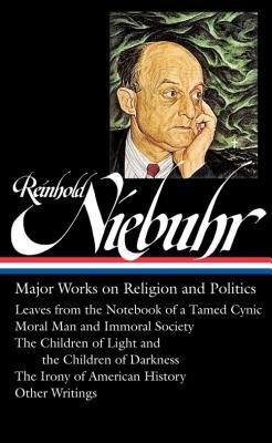 Major Works on Religion and Politics: Leaves from the Notebook of a Tamed Cynic / Moral Man and Immoral Society / The Children of Light and the Children of Darkness / The Irony of American History / Other Writings (Hardcover)