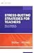 Stress-Busting Strategies for Teachers: How do I manage the pressures of teaching? (ASCD Arias)