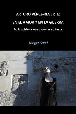 Arturo Pérez-Reverte: En el amor y en la guerra: De la traición y otros asuntos de honor (Spanish Edition)