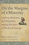 On the Margins of a Minority: Leprosy, Madness, and Disability Among the Jews of Medieval Europe