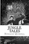 Jungle Tales by Horacio Quiroga Jungle Tales by Horacio Quiroga