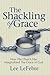 The Shackling of Grace: How The Church Has Marginalized The Grace of God