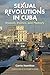 Sexual Revolutions in Cuba: Passion, Politics, and Memory (Envisioning Cuba)