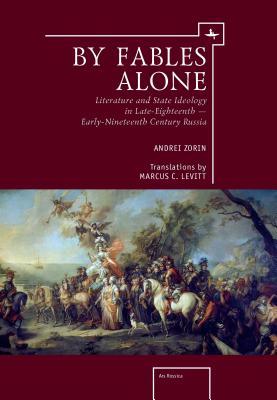 By Fables Alone: Literature and State Ideology in Late Eighteenth and Early Nineteenth-Century Russian Literature