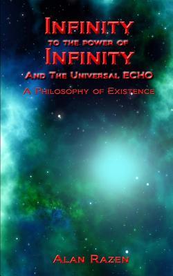 Infinity to the Power of Infinity and the Universal Echo: A Philosophy of Existence