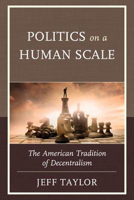 Politics on a Human Scale: The American Tradition of Decentralism (Kindle Edition)