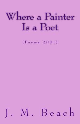 Where A Painter Is A Poet: (Poems 2001)