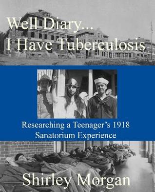 Well Diary...I Have Tuberculosis: Researching a Teenager's 1918 Sanatorium Experience (Paperback)