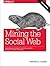 Mining the Social Web: Data Mining Facebook, Twitter, Linkedin, Google+, Github, and More