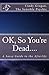 OK, So You're Dead....: A S...