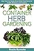 Container Herb Gardening: Now You Can Easily Grow Herbs from Home for Health, Wellness, and Cooking (Container Gardening Essentials - How to Grow Herbs in Your Backyard for Food and Healing)