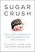 Sugar Crush: How to Reduce Inflammation, Reverse Nerve Damage, and Reclaim Good Health