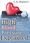 High Blood Pressure Explained: Natural, Effective, Drug-Free Treatment for the “Silent Killer”: (Blood Pressure, Hypertension, Heart Health, Naturopathy, Natural Remedies)