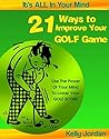 21 Ways to Improve Your Golf Game (It's ALL In Your Mind Book 1)