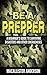 Be a Prepper: A Beginner’s Guide to Surviving Disasters and Other Emergencies