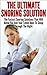 Snoring; The Ultimate Snoring Solution: The Fastest Snoring Solutions That Will Allow You And Your Loved Ones To Sleep Through The Night (Snoring Cure, ... Treatment, Sleep Apnea, Sleep, Insomnia)