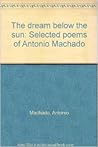 The dream below the sun: Selected poems of Antonio Machado