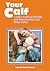 Your Calf: A Kid's Guide to Raising and Showing Beef and Dairy Calves