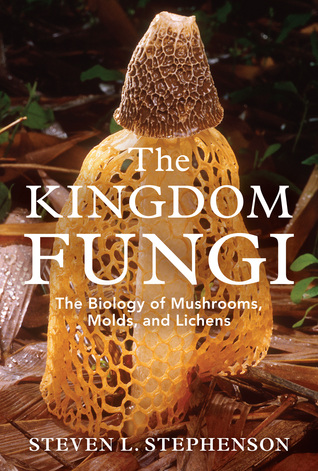 The Kingdom Fungi: The Biology of Mushrooms, Molds, and Lichens (Hardcover)