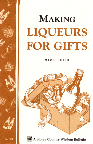 Making Liqueurs for Gifts: Storey's Country Wisdom Bulletin A-101