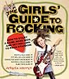 The Girls' Guide to Rocking: How to Start a Band, Book Gigs, and Get Rolling to Rock Stardom The Girls' Guide to Rocking: How to Start a Band, Book Gigs, and Get Rolling to Rock Stardom