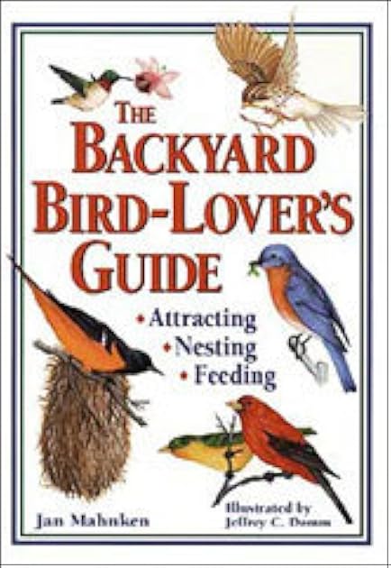 The Backyard Bird-Lover's Guide: Attracting, Nesting, Feeding
