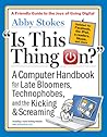 Is This Thing On?, revised edition: A Computer Handbook for Late Bloomers, Technophobes, and the Kicking & Screaming