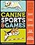 Canine Sports & Games: Great Ways to Get Your Dog Fit and Have Fun Together!