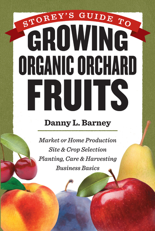 Storey's Guide to Growing Organic Orchard Fruits: Market or Home Production Site & Crop Selection Planting, Care & Harvesting Business Basics (Hardcover)