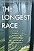 The Longest Race: A Lifelong Runner, an Iconic Ultramarathon, and the Case for Human Endurance