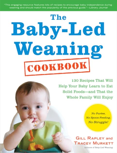 The Baby-Led Weaning Cookbook: Delicious Recipes That Will Help Your Baby Learn to Eat Solid Foods―and That the Whole Family Will Enjoy (The Authoritative Baby-Led Weaning Series)
