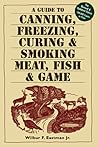 A Guide to Canning, Freezing, Curing & Smoking Meat, Fish & Game A Guide to Canning, Freezing, Curing & Smoking Meat, Fish & Game