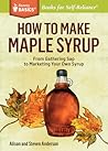 How to Make Maple Syrup: From Gathering Sap to Marketing Your Own Syrup