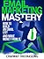 Email Marketing Mastery: How to Build an Email List, and Make Money from It