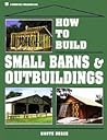 How to Build Small Barns & Outbuildings