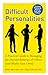 Difficult Personalities: A Practical Guide to Managing the Hurtful Behavior of Others (and Maybe Your Own)