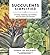 Succulents Simplified: Growing, Designing, and Crafting with 100 Easy-Care Varieties