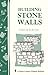 Building Stone Walls: Storey's Country Wisdom Bulletin A-217