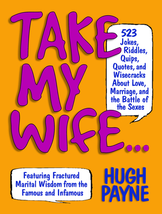 Take My Wife...: 523 Jokes, Riddles, Quips, Quotes and Wisecracks About Love, Marriage, and the Battle of the Sexes