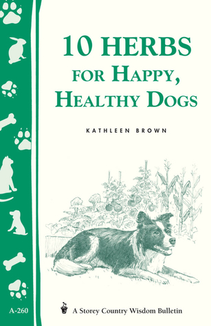 10 Herbs for Happy, Healthy Dogs: Storey's Country Wisdom Bulletin A-260 (Paperback)