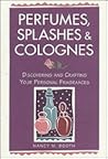 Perfumes, Splashes & Colognes: Discovering and Crafting Your Personal Fragrances