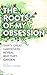The Roots of My Obsession: ...