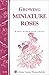 Growing Miniature Roses: Storey's Country Wisdom Bulletin A-116