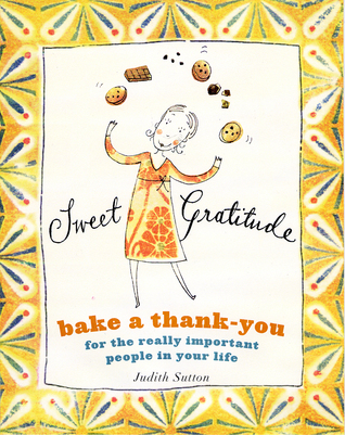 Sweet Gratitude: Bake a Thank-You for the Really Important People in Your Life (Hardcover)