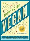 How to Be Vegan: Tips, Tricks, and Strategies for Cruelty-Free Eating, Living, Dating, Travel, Decorating, and More